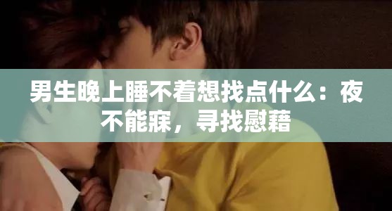 男生晚上睡不着想找点什么：夜不能寐，寻找慰藉