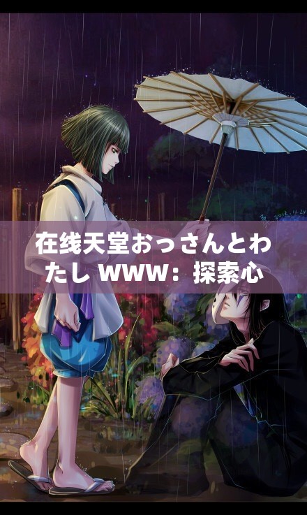 在线天堂おっさんとわたし WWW：探索心灵深处的奇幻旅程