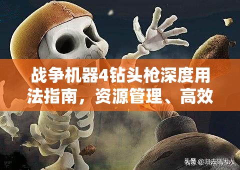 战争机器4钻头枪深度用法指南，资源管理、高效利用策略及防浪费技巧