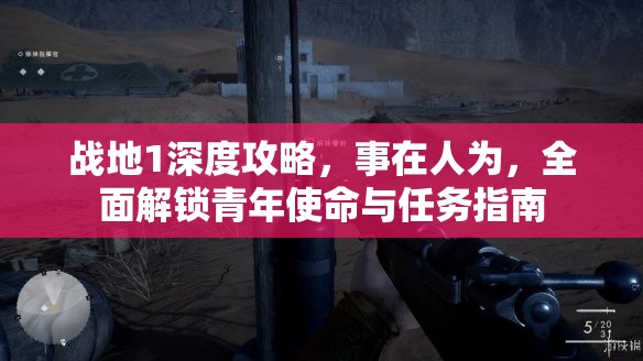 战地1深度攻略，事在人为，全面解锁青年使命与任务指南