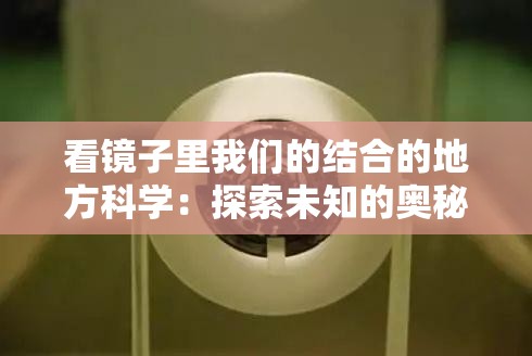 看镜子里我们的结合的地方科学：探索未知的奥秘与可能