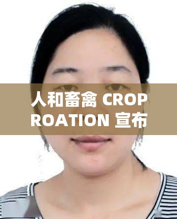 人和畜禽 CROPROATION 宣布取消会员限制：回归人性，迎接新起点