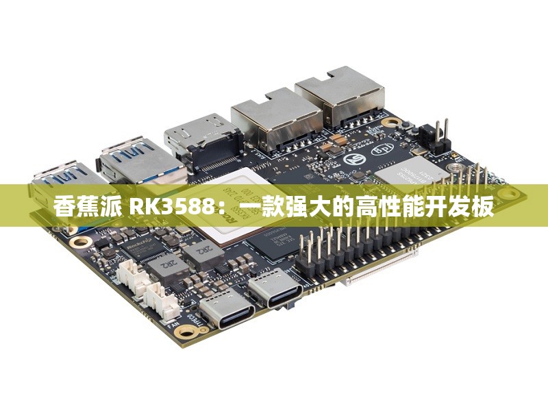 香蕉派 RK3588：一款强大的高性能开发板