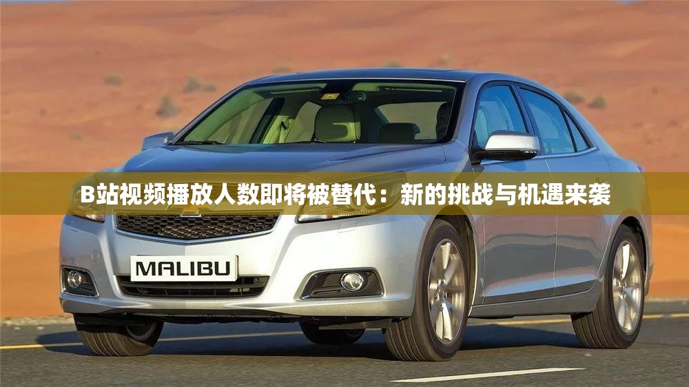 B站视频播放人数即将被替代：新的挑战与机遇来袭