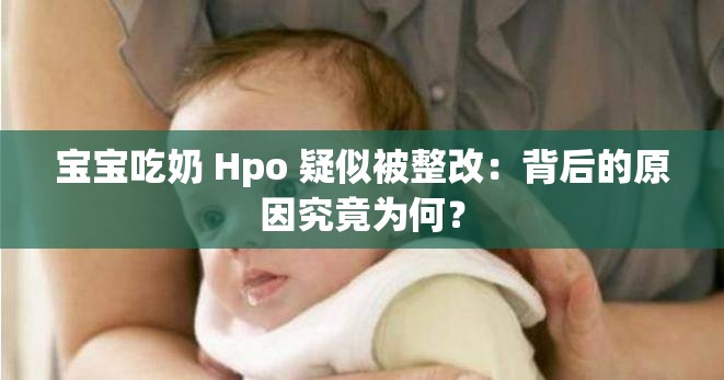 宝宝吃奶 Hpo 疑似被整改：背后的原因究竟为何？
