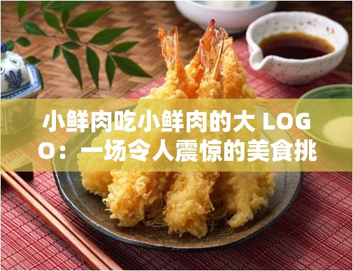 小鲜肉吃小鲜肉的大 LOGO：一场令人震惊的美食挑战