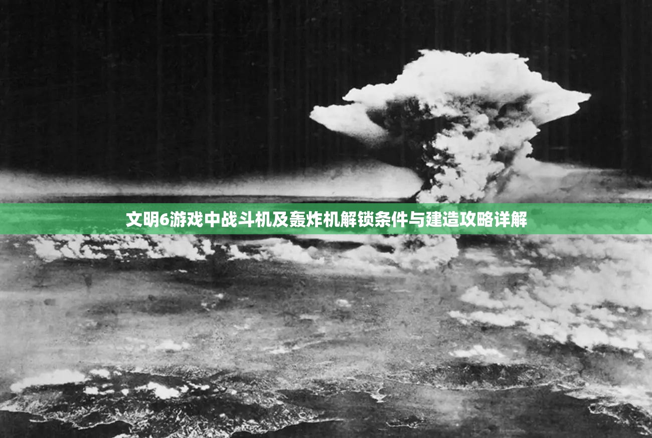 文明6游戏中战斗机及轰炸机解锁条件与建造攻略详解