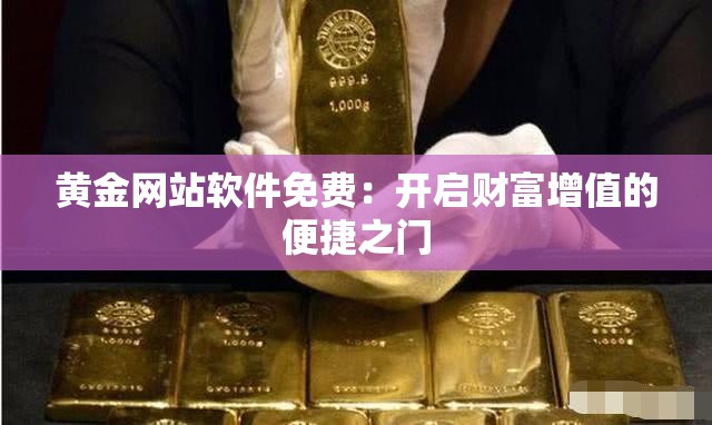 黄金网站软件免费：开启财富增值的便捷之门