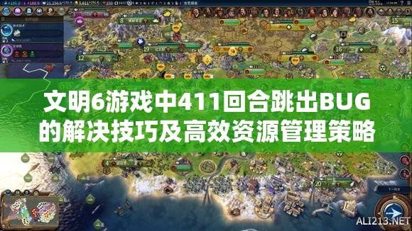 文明6游戏中411回合跳出BUG的解决技巧及高效资源管理策略