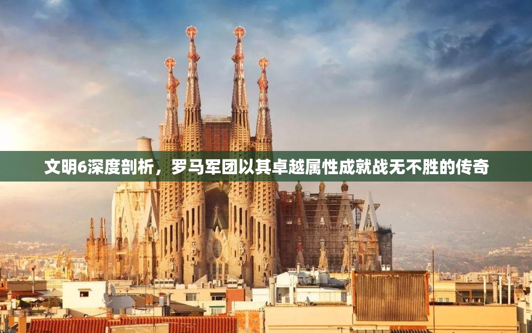 文明6深度剖析，罗马军团以其卓越属性成就战无不胜的传奇