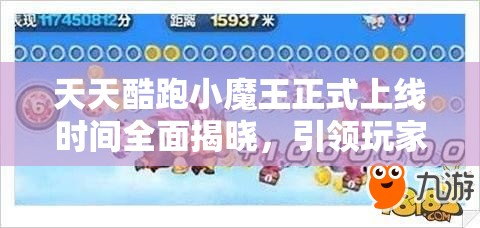 天天酷跑小魔王正式上线时间全面揭晓，引领玩家解锁前所未有的全新酷跑冒险体验