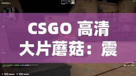 CSGO 高清大片蘑菇：震撼你的视觉，挑战你的极限