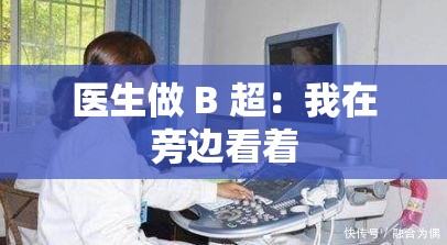 医生做 B 超：我在旁边看着