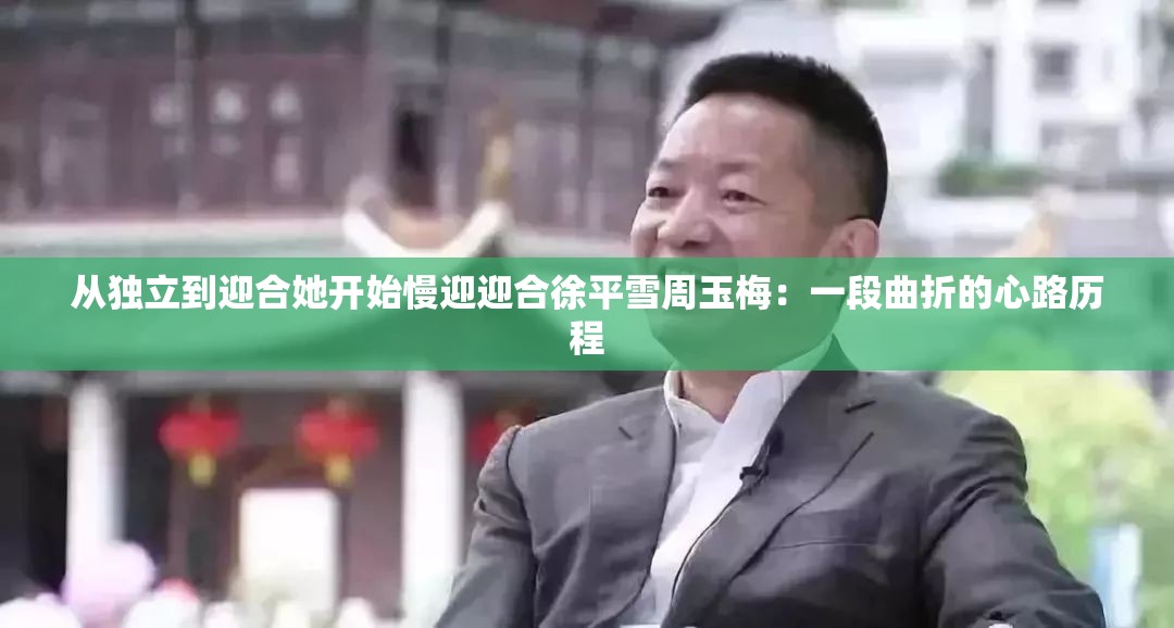 从独立到迎合她开始慢迎迎合徐平雪周玉梅：一段曲折的心路历程