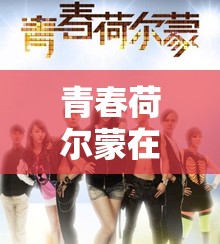 青春荷尔蒙在线观看免费：让你尽情享受青春的激情与活力