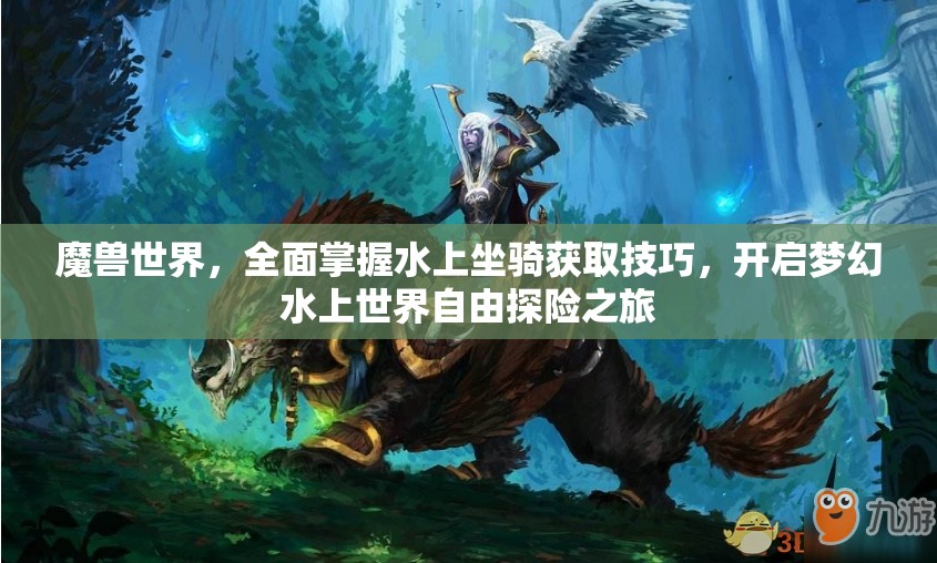 魔兽世界，全面掌握水上坐骑获取技巧，开启梦幻水上世界自由探险之旅