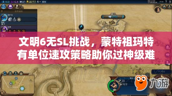 文明6无SL挑战，蒙特祖玛特有单位速攻策略助你过神级难度