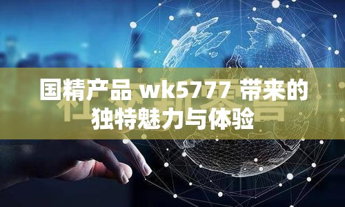 国精产品 wk5777 带来的独特魅力与体验
