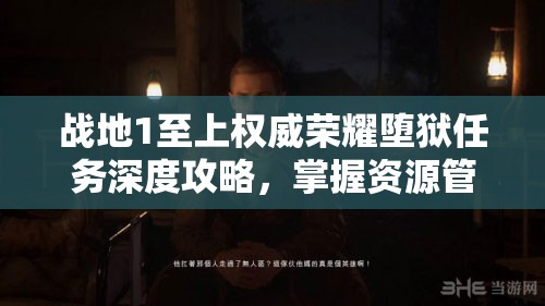 战地1至上权威荣耀堕狱任务深度攻略，掌握资源管理的艺术与策略