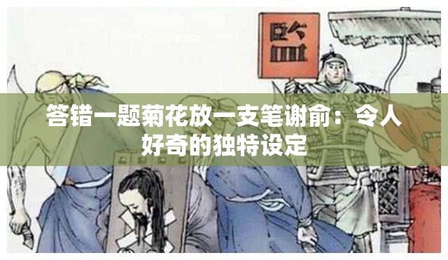 答错一题菊花放一支笔谢俞：令人好奇的独特设定