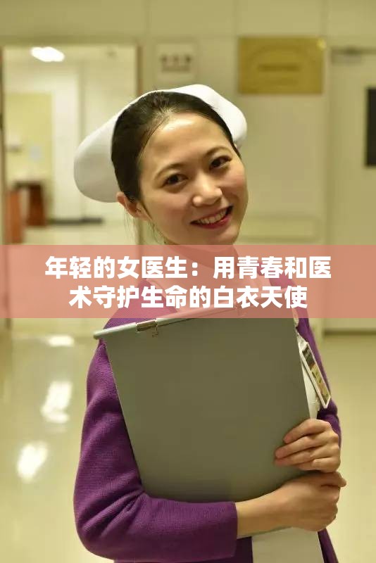 年轻的女医生：用青春和医术守护生命的白衣天使