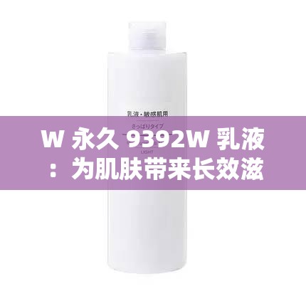 W 永久 9392W 乳液：为肌肤带来长效滋润与呵护之选