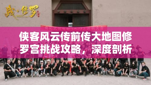 侠客风云传前传大地图修罗宫挑战攻略，深度剖析打法策略与技巧