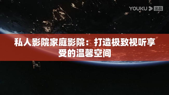 私人影院家庭影院：打造极致视听享受的温馨空间
