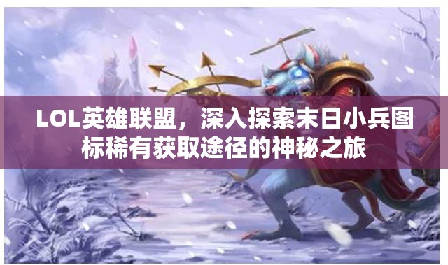 LOL英雄联盟，深入探索末日小兵图标稀有获取途径的神秘之旅