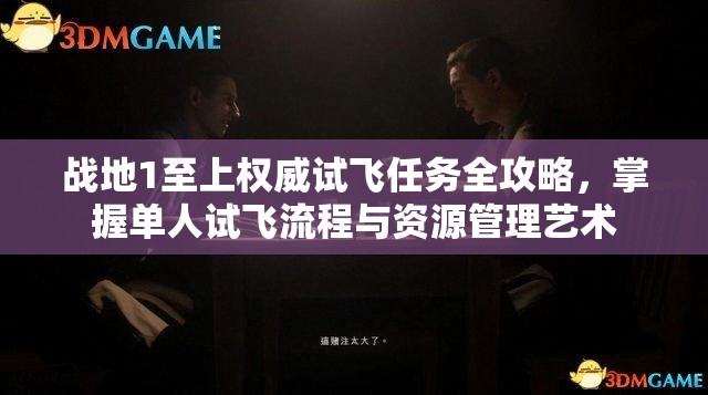 战地1至上权威试飞任务全攻略，掌握单人试飞流程与资源管理艺术