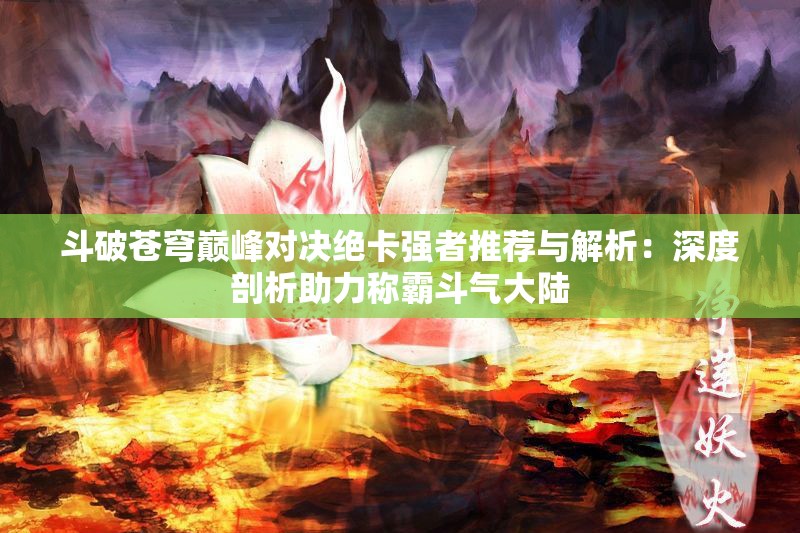 斗破苍穹巅峰对决绝卡强者推荐与解析：深度剖析助力称霸斗气大陆