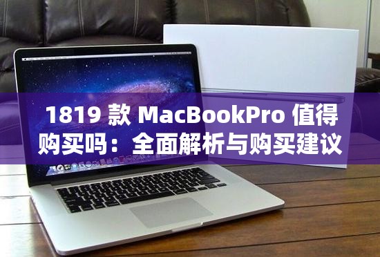 1819 款 MacBookPro 值得购买吗：全面解析与购买建议