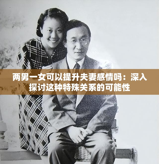 两男一女可以提升夫妻感情吗：深入探讨这种特殊关系的可能性