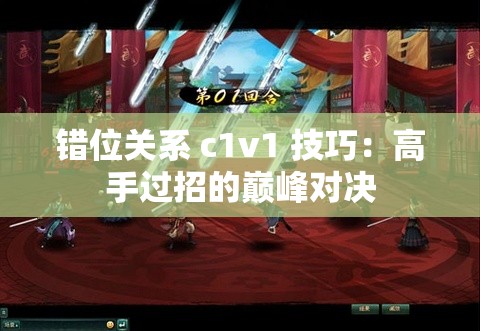 错位关系 c1v1 技巧：高手过招的巅峰对决