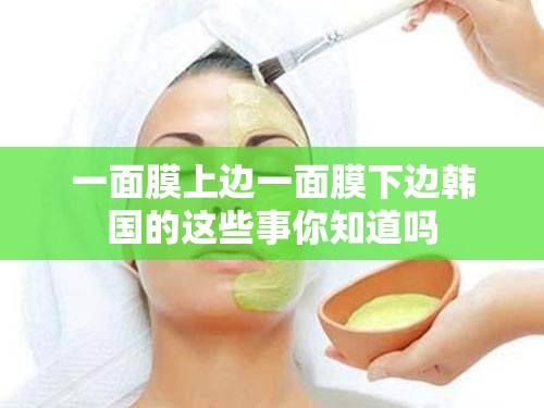 一面膜上边一面膜下边韩国的这些事你知道吗