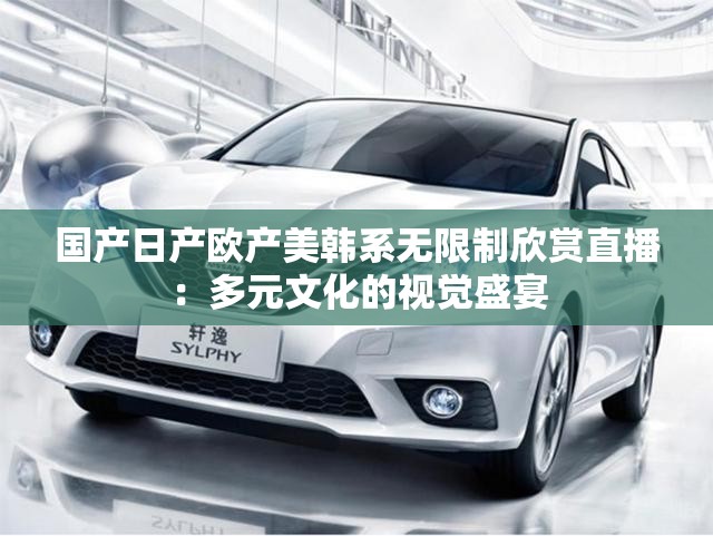 国产日产欧产美韩系无限制欣赏直播：多元文化的视觉盛宴