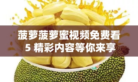 菠萝菠萝蜜视频免费看 5 精彩内容等你来享