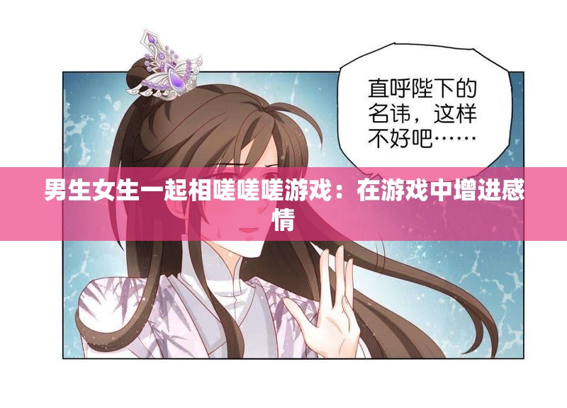 男生女生一起相嗟嗟嗟游戏：在游戏中增进感情