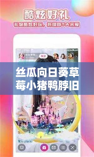 丝瓜向日葵草莓小猪鸭脖旧版 APP 多种精彩等你来探索