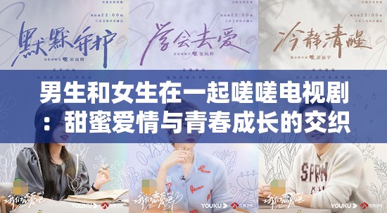 男生和女生在一起嗟嗟电视剧：甜蜜爱情与青春成长的交织之旅