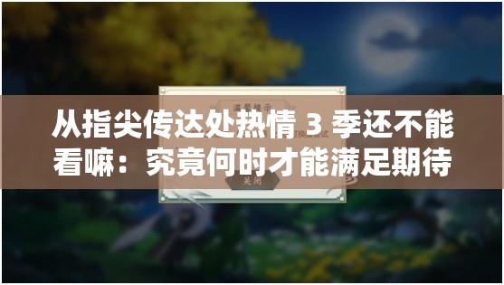 从指尖传达处热情 3 季还不能看嘛：究竟何时才能满足期待