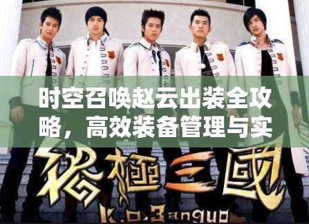 时空召唤赵云出装全攻略，高效装备管理与实战使用策略指南