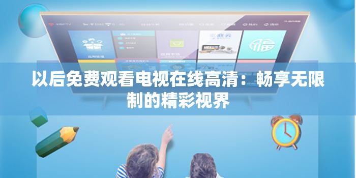 以后免费观看电视在线高清：畅享无限制的精彩视界