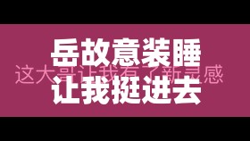 岳故意装睡让我挺进去视频：是道德的缺失还是人性的沦丧