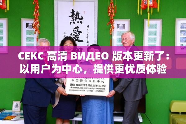 СЕКС 高清 ВИДЕО 版本更新了：以用户为中心，提供更优质体验