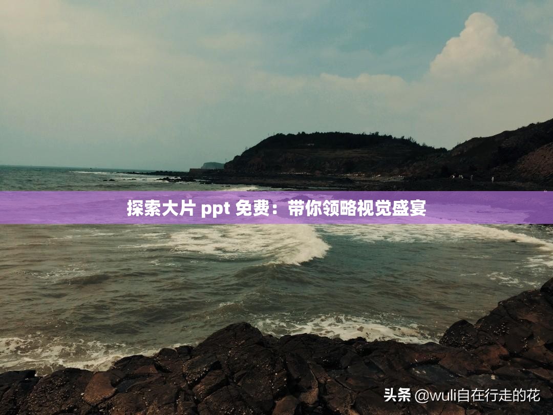 探索大片 ppt 免费：带你领略视觉盛宴