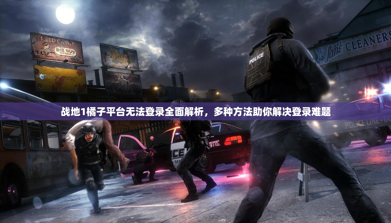战地1橘子平台无法登录全面解析，多种方法助你解决登录难题
