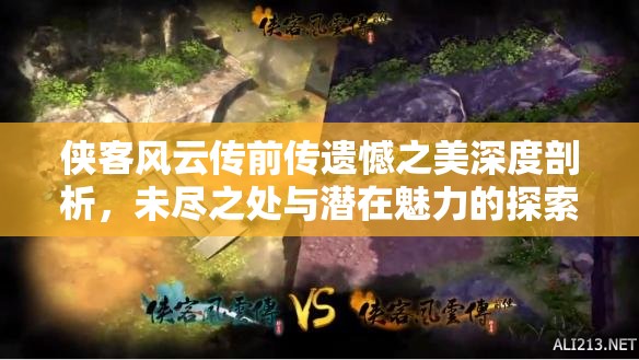 侠客风云传前传遗憾之美深度剖析，未尽之处与潜在魅力的探索