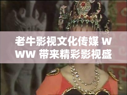 老牛影视文化传媒 WWW 带来精彩影视盛宴