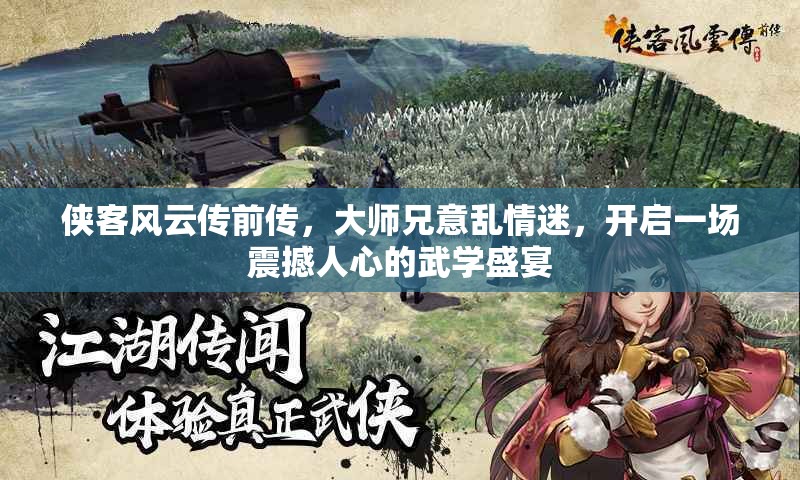 侠客风云传前传，大师兄意乱情迷，开启一场震撼人心的武学盛宴